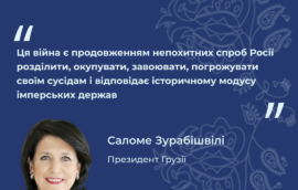 “Ця війна є продовженням непохитних спроб Росії розділити, окупувати, завоювати, погрожувати своїм сусідам і відповідає історичному модусу імперських держав”, – Саломе Зурабішвілі, Президентка Грузії