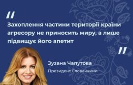“Захоплення частини території країни агресору не приносить миру, а лише підвищує його апетит», – Зузана Чапутова, президентка Словаччини