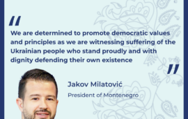 “We are determined to promote democratic values and principles as we are witnessing suffering of the Ukrainian people who stand proudly and with dignity defending their own existence” – Jakov Milatović, President of Montenegro