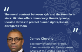 “The moral contrast between Kyiv and the Kremlin is stark. Ukraine offers democracy, Russia tyranny. Ukraine strives to protect human rights, Russia disregards them.” – James Cleverly, Secretary of State for Foreign, Commonwealth and Development Affairs of The United Kingdom