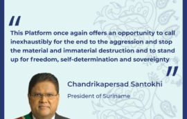 “This Platform once again offers an opportunity to call inexhaustibly for the end to the aggression and stop the material and immaterial destruction and to stand up for freedom, self-determination and sovereignty.” – Chandrikapersad Santokhi, President of the Republic of Suriname