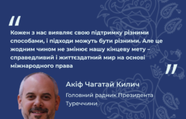 «Кожен з нас виявляє свою підтримку різними способами, і підходи можуть бути різними. Але це жодним чином не змінює нашу кінцеву мету – справедливий і життєздатний мир на основі міжнародного права» – Акіф Чагатай Килич, Головний радник Президента Туреччини