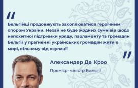 “Бельгійці продовжують захоплюватися героїчним опором України. Нехай не буде жодних сумнівів щодо непохитної підтримки уряду, парламенту та громадян Бельгії у прагненні українських громадян жити в мирі, вільному від окупації”, – Александер Де Кроо, прем’єр-міністр Бельгії