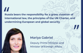 “Russia bears the responsibility for a gross violation of international law, the principles of the UN Charter, and undermining European and global security.” – Mariya Gabriel, Deputy Prime Minister and Minister of Foreign Affairs of The Republic of Bulgaria