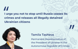 “I urge you not to stop until Russia ceases its crimes and releases all illegally detained Ukrainian citizens”  – Permanent Representative of the President of Ukraine in the Autonomous Republic of Crimea Tamila Tasheva