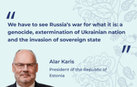 “We have to see Russia’s war for what it is: a genocide, extermination of Ukrainian nation and the invasion of sovereign state”, Alar Karis, President of the Republic of Estonia