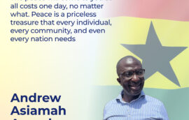 “The peace will come to you at all costs one day, no matter what. Peace is a priceless treasure that every individual, every community, and even every nation needs”, – Andrew Asiamah Amoako, Second Deputy Speaker of Parliament in Ghana