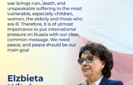 “We should always remember that war brings ruin, death, and unspeakable suffering to the most vulnerable, especially children, women, the elderly and those who are ill. Therefore, it is of utmost importance to put international pressure on Russia with our clear, common message. We need peace, and peace should be our main goal”— Elzbieta Witek, Marshal of Sejm of the Republic of Poland