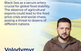 “Ukraine has restored the Black Sea as a secure artery crucial for global food stability. The absence of agricultural exports could lead to the food price crisis and social chaos, posing a threat to dozens of different nations” – Volodymyr Zelenskyy, President of Ukraine. 