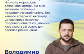 «Україна змогла повернути Чорному морю роль безпекової артерії, від якої залежить глобальна продовольча стабільність. Без нашого аграрного експорту цінова криза на ринку продовольства та соціальний хаос стають загрозою для десятків різних націй»‎ –  Володимир Зеленський, Президент України. 